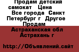 Продам детский самокат › Цена ­ 500 - Все города, Санкт-Петербург г. Другое » Продам   . Астраханская обл.,Астрахань г.